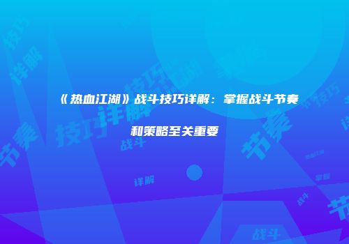 《热血江湖》战斗技巧详解：掌握战斗节奏和策略至关重要