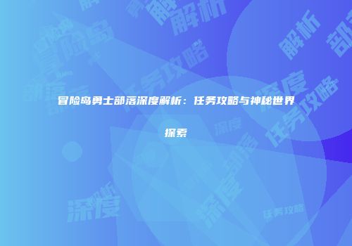 冒险岛勇士部落深度解析：任务攻略与神秘世界探索