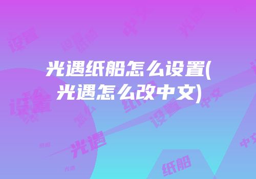 光遇纸船怎么设置(光遇怎么改中文)
