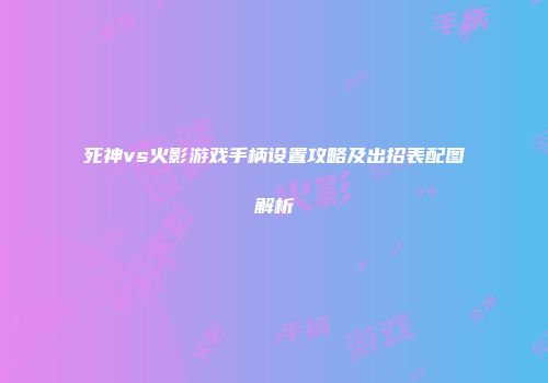 死神vs火影游戏手柄设置攻略及出招表配图解析