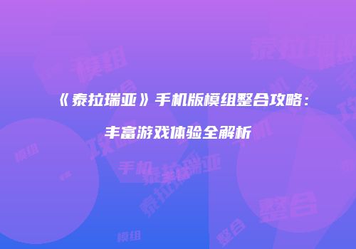 《泰拉瑞亚》手机版模组整合攻略：丰富游戏体验全解析