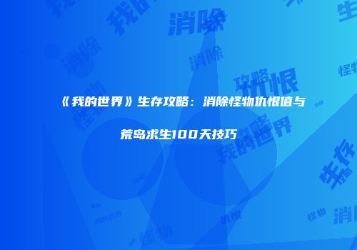 《我的世界》生存攻略：消除怪物仇恨值与荒岛求生100天技巧