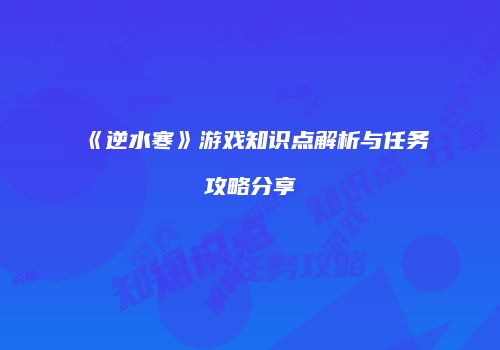 《逆水寒》游戏知识点解析与任务攻略分享