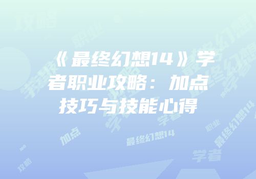 《最终幻想14》学者职业攻略：加点技巧与技能心得