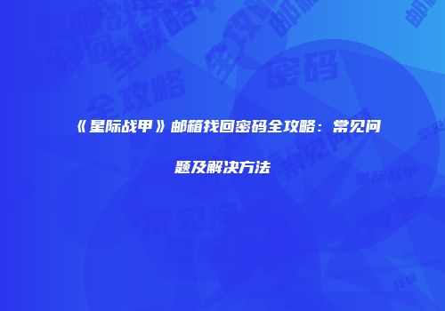 《星际战甲》邮箱找回密码全攻略：常见问题及解决方法
