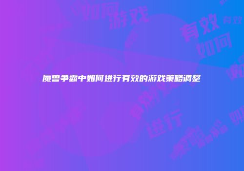 魔兽争霸中如何进行有效的游戏策略调整
