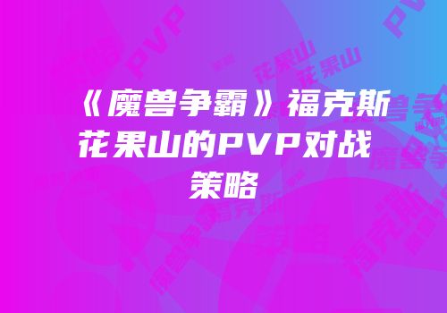 《魔兽争霸》福克斯花果山的PVP对战策略