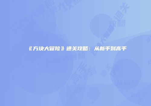 《方块大冒险》通关攻略：从新手到高手