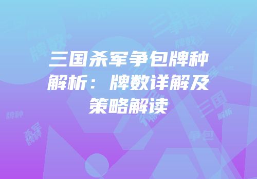 三国杀军争包牌种解析：牌数详解及策略解读