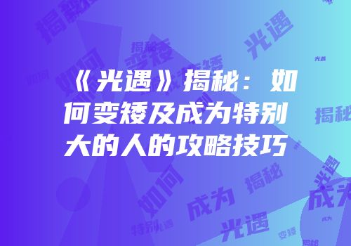 《光遇》揭秘：如何变矮及成为特别大的人的攻略技巧