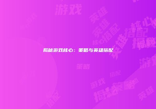 揭秘游戏核心：策略与英雄搭配