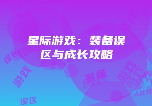 星际游戏：装备误区与成长攻略