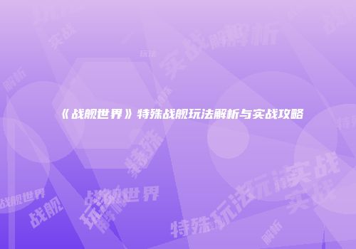 《战舰世界》特殊战舰玩法解析与实战攻略