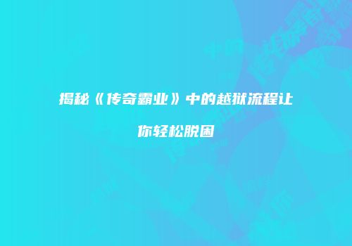 揭秘《传奇霸业》中的越狱流程让你轻松脱困