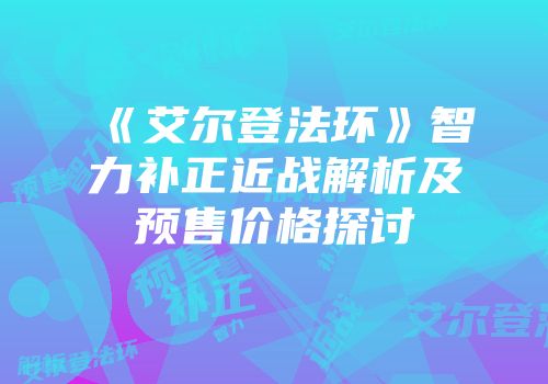 《艾尔登法环》智力补正近战解析及预售价格探讨