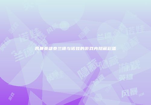 风暴英雄泰兰德与诺娃的游戏内隐藏彩蛋
