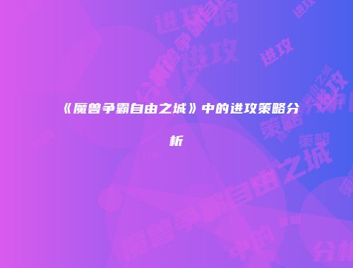 《魔兽争霸自由之城》中的进攻策略分析