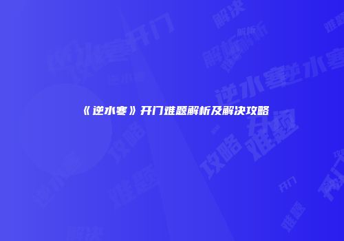 《逆水寒》开门难题解析及解决攻略