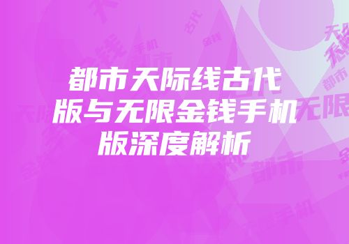 都市天际线古代版与无限金钱手机版深度解析