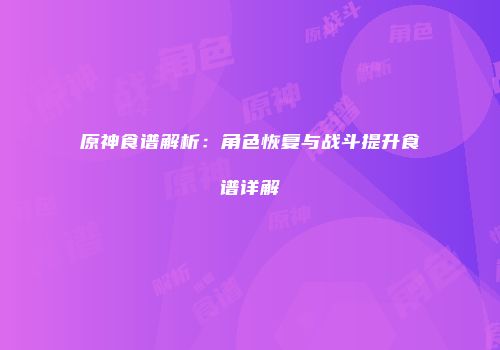原神食谱解析：角色恢复与战斗提升食谱详解