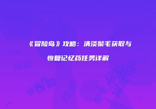 《冒险岛》攻略：清淡鬃毛获取与恢复记忆药任务详解