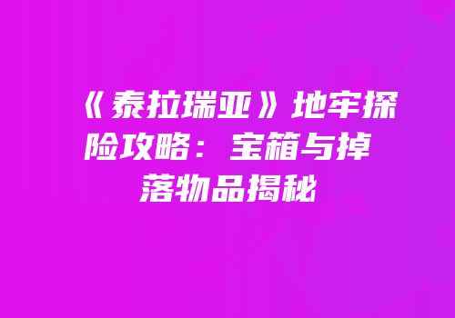 《泰拉瑞亚》地牢探险攻略：宝箱与掉落物品揭秘
