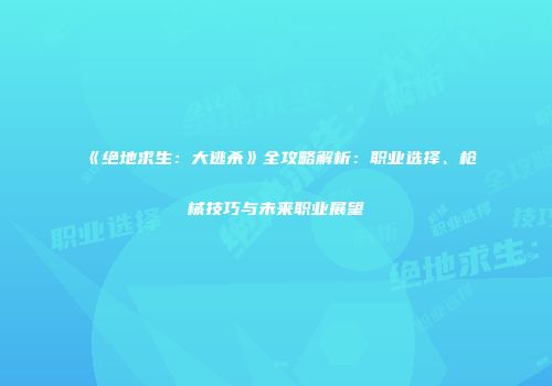 《绝地求生：大逃杀》全攻略解析：职业选择、枪械技巧与未来职业展望