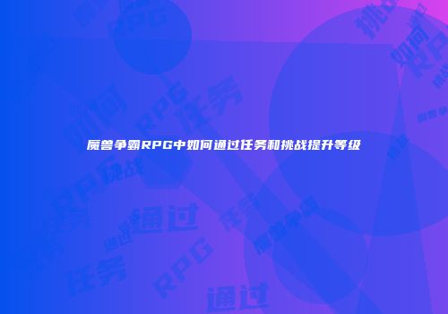 魔兽争霸RPG中如何通过任务和挑战提升等级