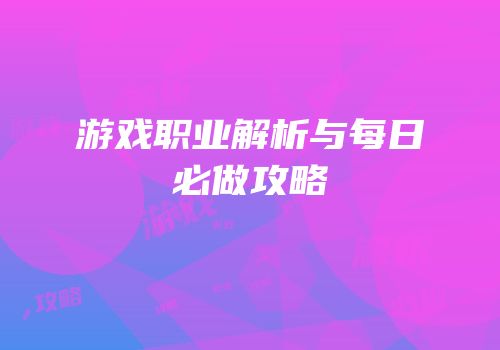 游戏职业解析与每日必做攻略