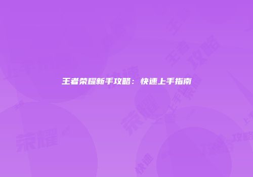 王者荣耀新手攻略：快速上手指南
