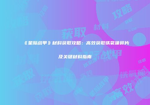 《星际战甲》材料获取攻略：高效获取铁氧体碎片及关键材料指南