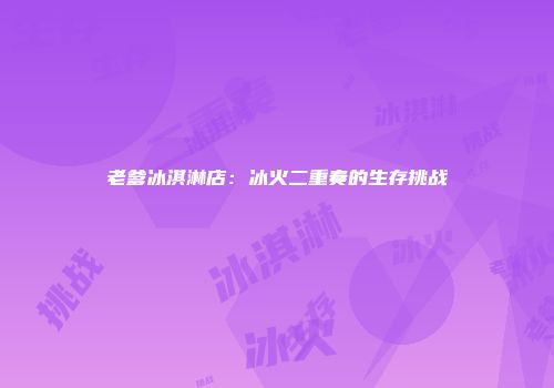 老爹冰淇淋店：冰火二重奏的生存挑战