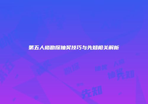 第五人格勘探抽奖技巧与先知相关解析