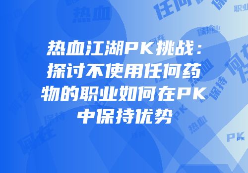 热血江湖PK挑战:探讨不使用任何药物的职业如何在PK中保持优势