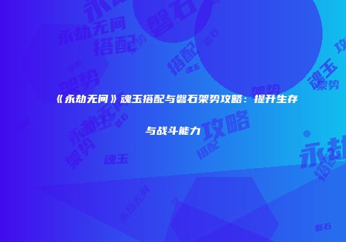 《永劫无间》魂玉搭配与磐石架势攻略：提升生存与战斗能力