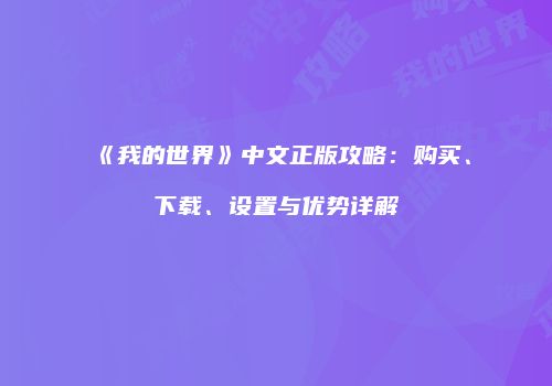 《我的世界》中文正版攻略：购买、下载、设置与优势详解