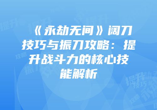 《永劫无间》阔刀技巧与振刀攻略：提升战斗力的核心技能解析