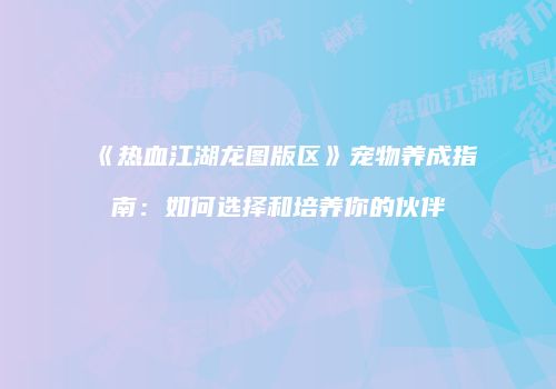 《热血江湖龙图版区》宠物养成指南：如何选择和培养你的伙伴