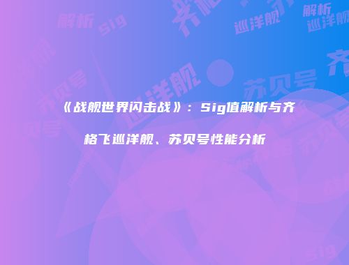 《战舰世界闪击战》：Sig值解析与齐格飞巡洋舰、苏贝号性能分析
