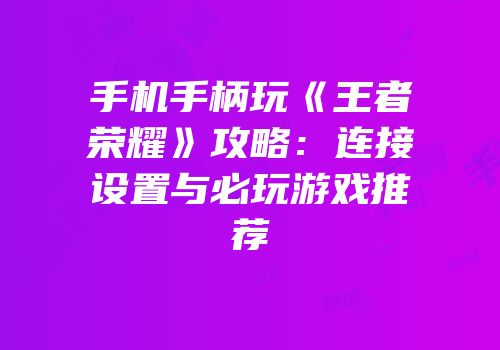 手机手柄玩《王者荣耀》攻略：连接设置与必玩游戏推荐