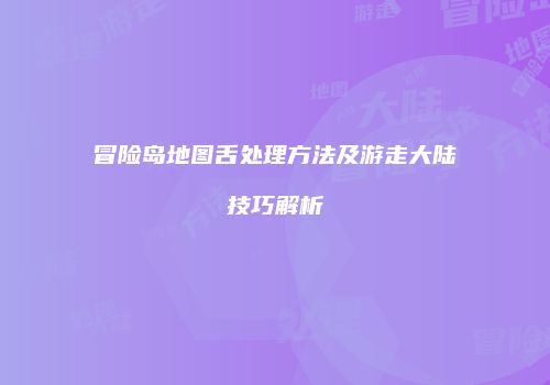 冒险岛地图舌处理方法及游走大陆技巧解析