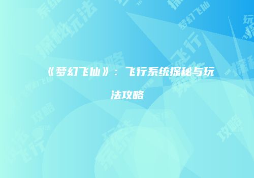 《梦幻飞仙》：飞行系统探秘与玩法攻略