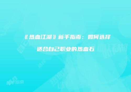 《热血江湖》新手指南：如何选择适合自己职业的热血石