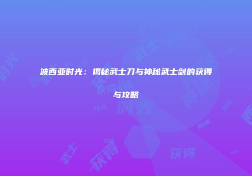 波西亚时光：揭秘武士刀与神秘武士剑的获得与攻略