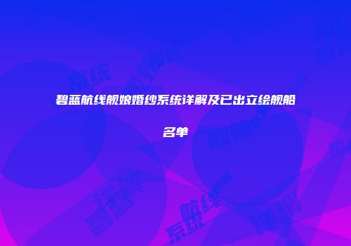 碧蓝航线舰娘婚纱系统详解及已出立绘舰船名单