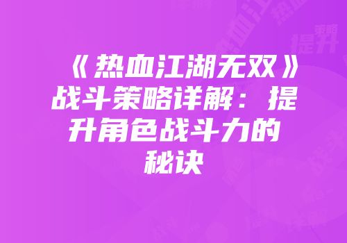 《热血江湖无双》战斗策略详解：提升角色战斗力的秘诀