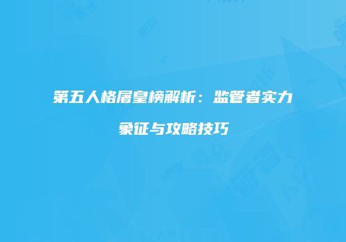 第五人格屠皇榜解析：监管者实力象征与攻略技巧