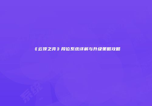 《云顶之弈》段位系统详解与升级策略攻略