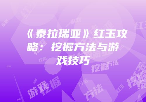 《泰拉瑞亚》红玉攻略：挖掘方法与游戏技巧
