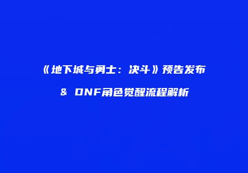 《地下城与勇士：决斗》预告发布 & DNF角色觉醒流程解析